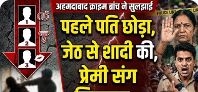 पहले पति छोड़ा, जेठ से शादी की, फिर प्रेमी संग मिलकर उसे भी मार डाला -अहमदाबाद क्राइम ब्रांच ने सुलझाई नहर में मिली लाश की गुत्थी 